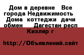 Дом в деревне - Все города Недвижимость » Дома, коттеджи, дачи обмен   . Дагестан респ.,Кизляр г.